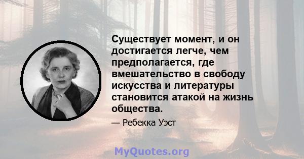 Существует момент, и он достигается легче, чем предполагается, где вмешательство в свободу искусства и литературы становится атакой на жизнь общества.