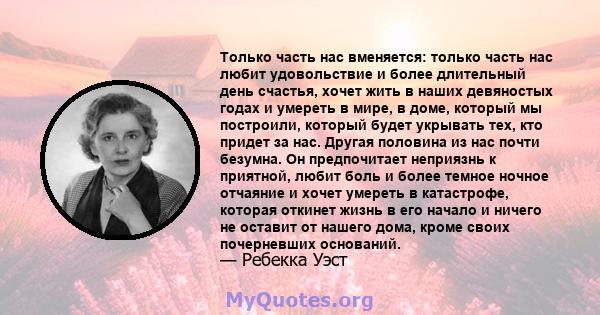 Только часть нас вменяется: только часть нас любит удовольствие и более длительный день счастья, хочет жить в наших девяностых годах и умереть в мире, в доме, который мы построили, который будет укрывать тех, кто придет 