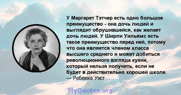 У Маргарет Тэтчер есть одно большое преимущество - она ​​дочь людей и выглядит обрушившейся, как желает дочь людей. У Ширли Уильямс есть такое преимущество перед ней, потому что она является членом класса высшего