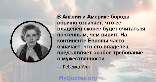 В Англии и Америке борода обычно означает, что ее владелец скорее будет считаться почтенным, чем вирил; На континенте Европы часто означает, что его владелец предъявляет особое требование о мужественности.