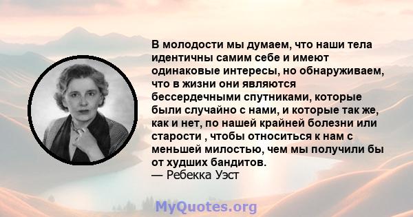 В молодости мы думаем, что наши тела идентичны самим себе и имеют одинаковые интересы, но обнаруживаем, что в жизни они являются бессердечными спутниками, которые были случайно с нами, и которые так же, как и нет, по