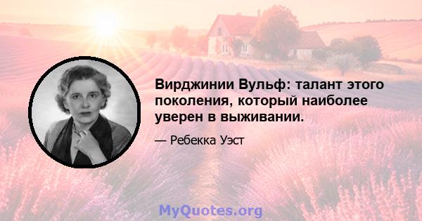 Вирджинии Вульф: талант этого поколения, который наиболее уверен в выживании.