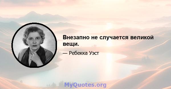 Внезапно не случается великой вещи.