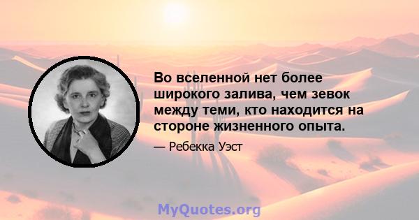 Во вселенной нет более широкого залива, чем зевок между теми, кто находится на стороне жизненного опыта.