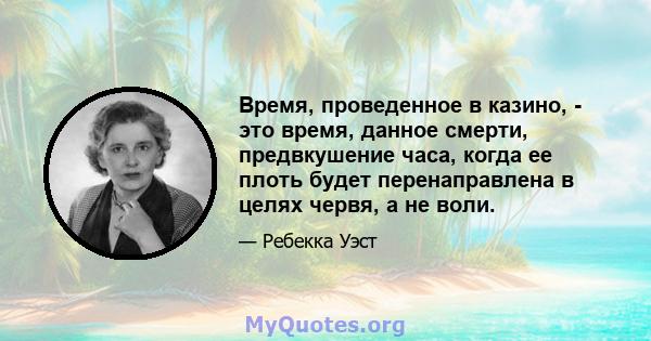 Время, проведенное в казино, - это время, данное смерти, предвкушение часа, когда ее плоть будет перенаправлена ​​в целях червя, а не воли.