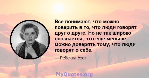 Все понимают, что можно поверить в то, что люди говорят друг о друге. Но не так широко осознается, что еще меньше можно доверять тому, что люди говорят о себе.