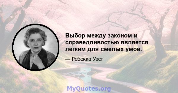 Выбор между законом и справедливостью является легким для смелых умов.