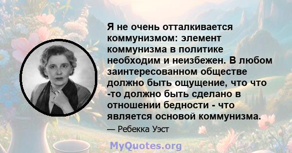 Я не очень отталкивается коммунизмом: элемент коммунизма в политике необходим и неизбежен. В любом заинтересованном обществе должно быть ощущение, что что -то должно быть сделано в отношении бедности - что является