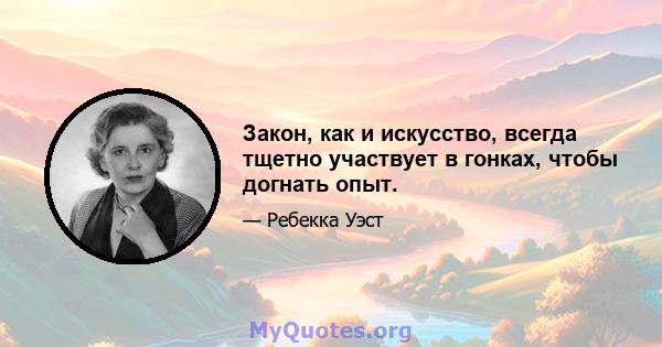 Закон, как и искусство, всегда тщетно участвует в гонках, чтобы догнать опыт.