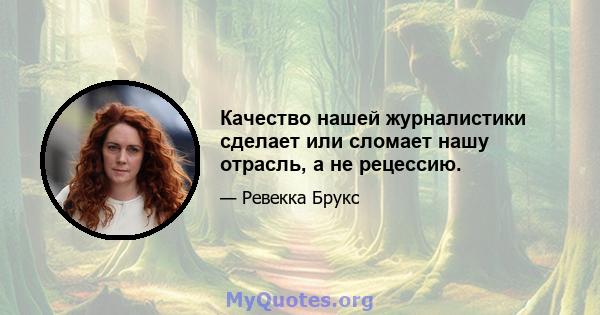 Качество нашей журналистики сделает или сломает нашу отрасль, а не рецессию.