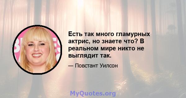 Есть так много гламурных актрис, но знаете что? В реальном мире никто не выглядит так.