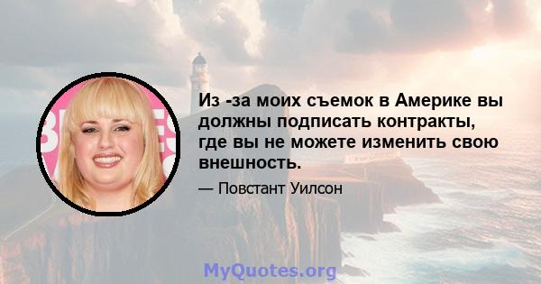 Из -за моих съемок в Америке вы должны подписать контракты, где вы не можете изменить свою внешность.