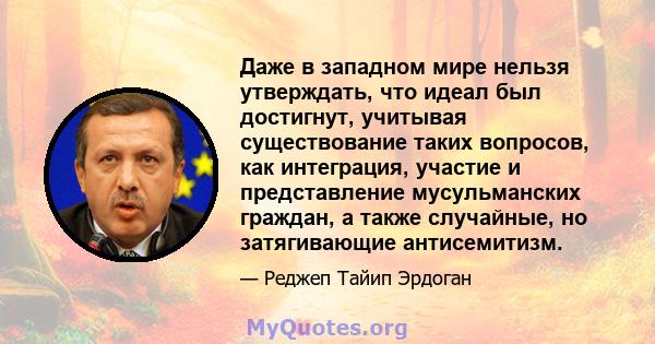 Даже в западном мире нельзя утверждать, что идеал был достигнут, учитывая существование таких вопросов, как интеграция, участие и представление мусульманских граждан, а также случайные, но затягивающие антисемитизм.