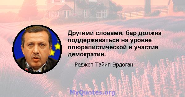 Другими словами, бар должна поддерживаться на уровне плюралистической и участия демократии.