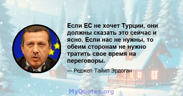 Если ЕС не хочет Турции, они должны сказать это сейчас и ясно. Если нас не нужны, то обеим сторонам не нужно тратить свое время на переговоры.