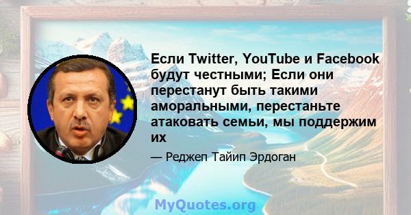 Если Twitter, YouTube и Facebook будут честными; Если они перестанут быть такими аморальными, перестаньте атаковать семьи, мы поддержим их