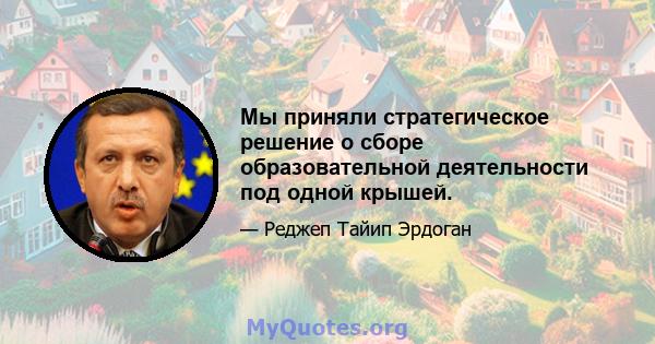 Мы приняли стратегическое решение о сборе образовательной деятельности под одной крышей.