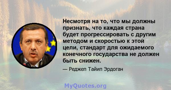 Несмотря на то, что мы должны признать, что каждая страна будет прогрессировать с другим методом и скоростью к этой цели, стандарт для ожидаемого конечного государства не должен быть снижен.