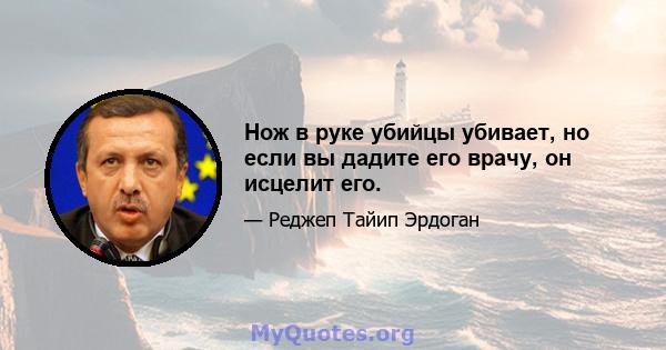 Нож в руке убийцы убивает, но если вы дадите его врачу, он исцелит его.