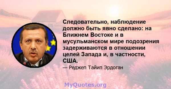 Следовательно, наблюдение должно быть явно сделано: на Ближнем Востоке и в мусульманском мире подозрения задерживаются в отношении целей Запада и, в частности, США.