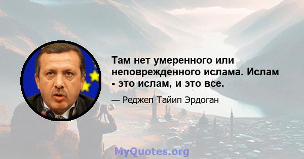 Там нет умеренного или неповрежденного ислама. Ислам - это ислам, и это все.