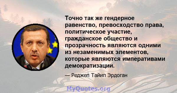 Точно так же гендерное равенство, превосходство права, политическое участие, гражданское общество и прозрачность являются одними из незаменимых элементов, которые являются императивами демократизации.