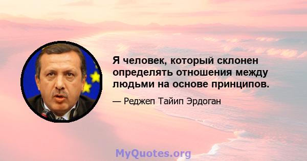 Я человек, который склонен определять отношения между людьми на основе принципов.