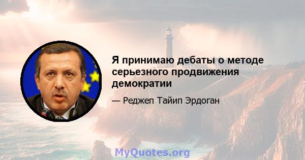 Я принимаю дебаты о методе серьезного продвижения демократии