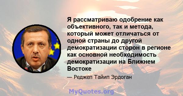 Я рассматриваю одобрение как объективного, так и метода, который может отличаться от одной страны до другой демократизации сторон в регионе как основной необходимость демократизации на Ближнем Востоке