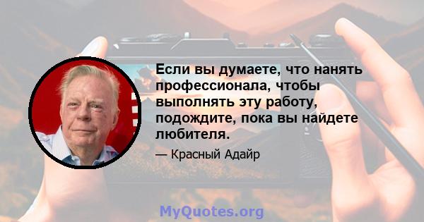 Если вы думаете, что нанять профессионала, чтобы выполнять эту работу, подождите, пока вы найдете любителя.