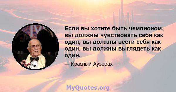 Если вы хотите быть чемпионом, вы должны чувствовать себя как один, вы должны вести себя как один, вы должны выглядеть как один.