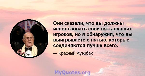 Они сказали, что вы должны использовать свои пять лучших игроков, но я обнаружил, что вы выигрываете с пятью, которые соединяются лучше всего.