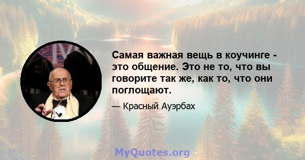 Самая важная вещь в коучинге - это общение. Это не то, что вы говорите так же, как то, что они поглощают.