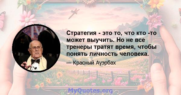 Стратегия - это то, что кто -то может выучить. Но не все тренеры тратят время, чтобы понять личность человека.