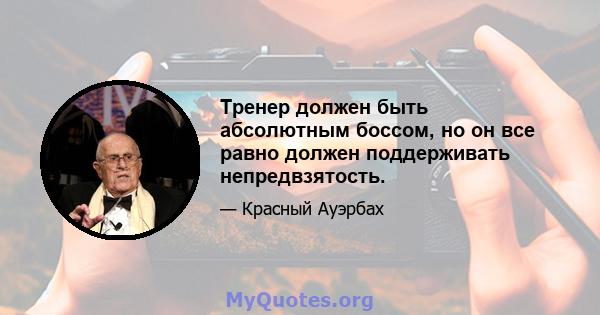 Тренер должен быть абсолютным боссом, но он все равно должен поддерживать непредвзятость.