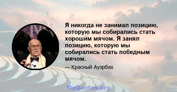 Я никогда не занимал позицию, которую мы собирались стать хорошим мячом. Я занял позицию, которую мы собирались стать победным мячом.