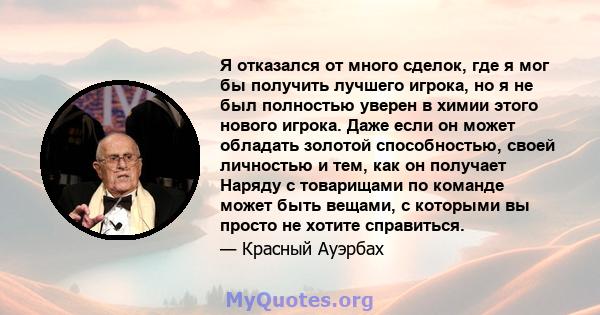 Я отказался от много сделок, где я мог бы получить лучшего игрока, но я не был полностью уверен в химии этого нового игрока. Даже если он может обладать золотой способностью, своей личностью и тем, как он получает