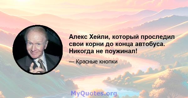 Алекс Хейли, который проследил свои корни до конца автобуса. Никогда не поужинал!