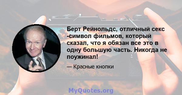 Берт Рейнольдс, отличный секс -символ фильмов, который сказал, что я обязан все это в одну большую часть. Никогда не поужинал!