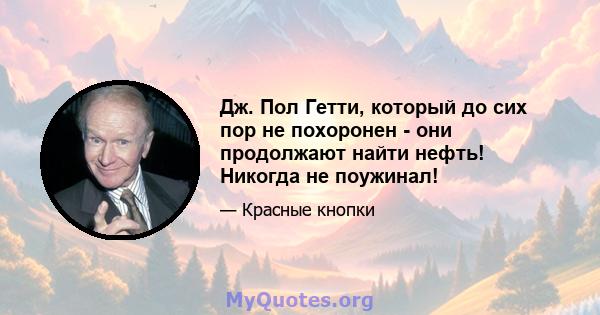 Дж. Пол Гетти, который до сих пор не похоронен - ​​они продолжают найти нефть! Никогда не поужинал!