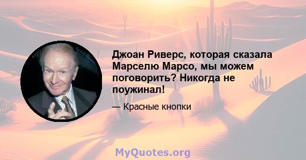 Джоан Риверс, которая сказала Марселю Марсо, мы можем поговорить? Никогда не поужинал!