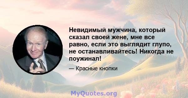 Невидимый мужчина, который сказал своей жене, мне все равно, если это выглядит глупо, не останавливайтесь! Никогда не поужинал!