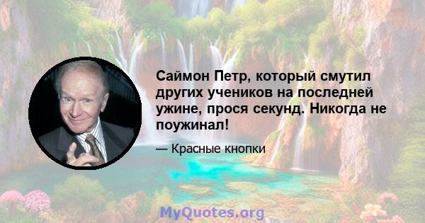 Саймон Петр, который смутил других учеников на последней ужине, прося секунд. Никогда не поужинал!