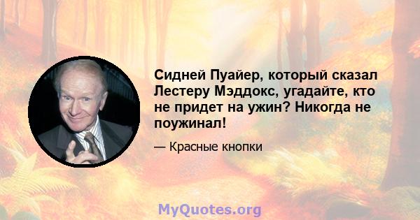 Сидней Пуайер, который сказал Лестеру Мэддокс, угадайте, кто не придет на ужин? Никогда не поужинал!