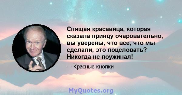 Спящая красавица, которая сказала принцу очаровательно, вы уверены, что все, что мы сделали, это поцеловать? Никогда не поужинал!