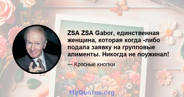 ZSA ZSA Gabor, единственная женщина, которая когда -либо подала заявку на групповые алименты. Никогда не поужинал!