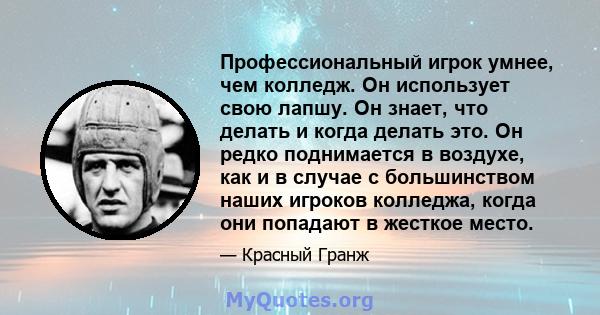 Профессиональный игрок умнее, чем колледж. Он использует свою лапшу. Он знает, что делать и когда делать это. Он редко поднимается в воздухе, как и в случае с большинством наших игроков колледжа, когда они попадают в