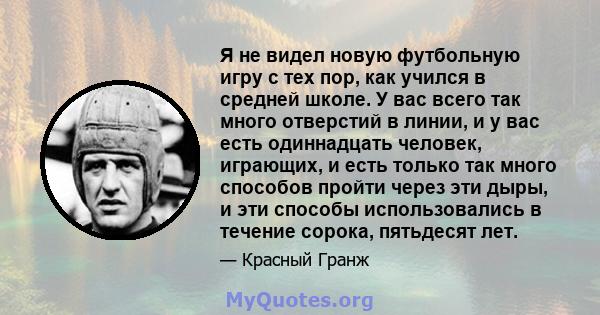 Я не видел новую футбольную игру с тех пор, как учился в средней школе. У вас всего так много отверстий в линии, и у вас есть одиннадцать человек, играющих, и есть только так много способов пройти через эти дыры, и эти