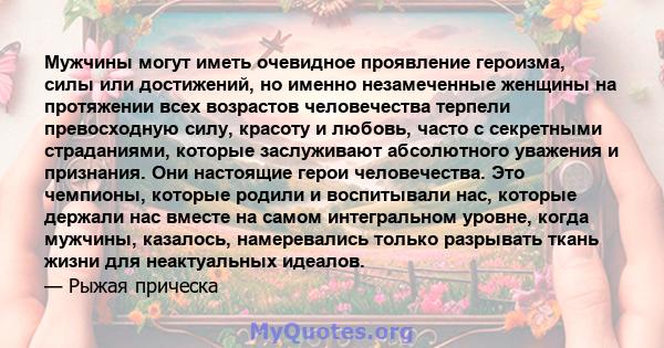 Мужчины могут иметь очевидное проявление героизма, силы или достижений, но именно незамеченные женщины на протяжении всех возрастов человечества терпели превосходную силу, красоту и любовь, часто с секретными