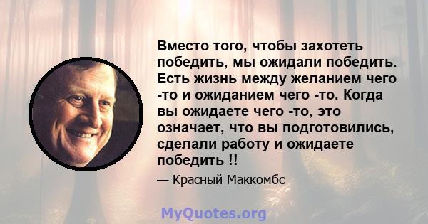 Вместо того, чтобы захотеть победить, мы ожидали победить. Есть жизнь между желанием чего -то и ожиданием чего -то. Когда вы ожидаете чего -то, это означает, что вы подготовились, сделали работу и ожидаете победить !!